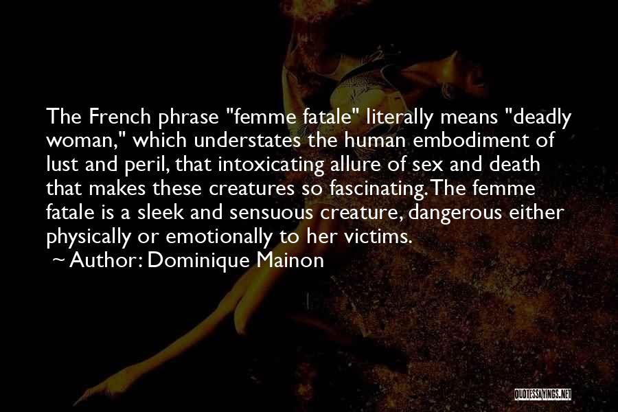 Dominique Mainon Quotes: The French Phrase Femme Fatale Literally Means Deadly Woman, Which Understates The Human Embodiment Of Lust And Peril, That Intoxicating