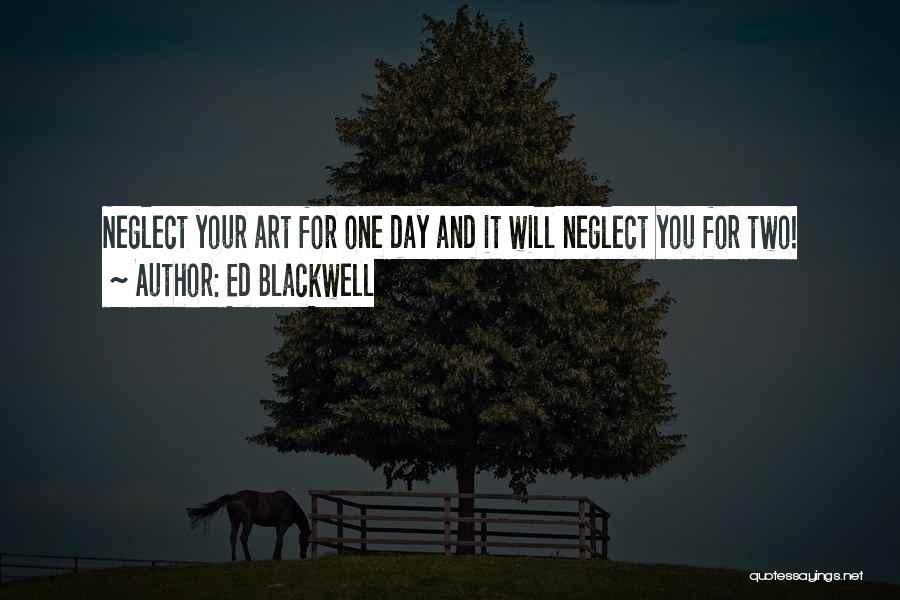 Ed Blackwell Quotes: Neglect Your Art For One Day And It Will Neglect You For Two!
