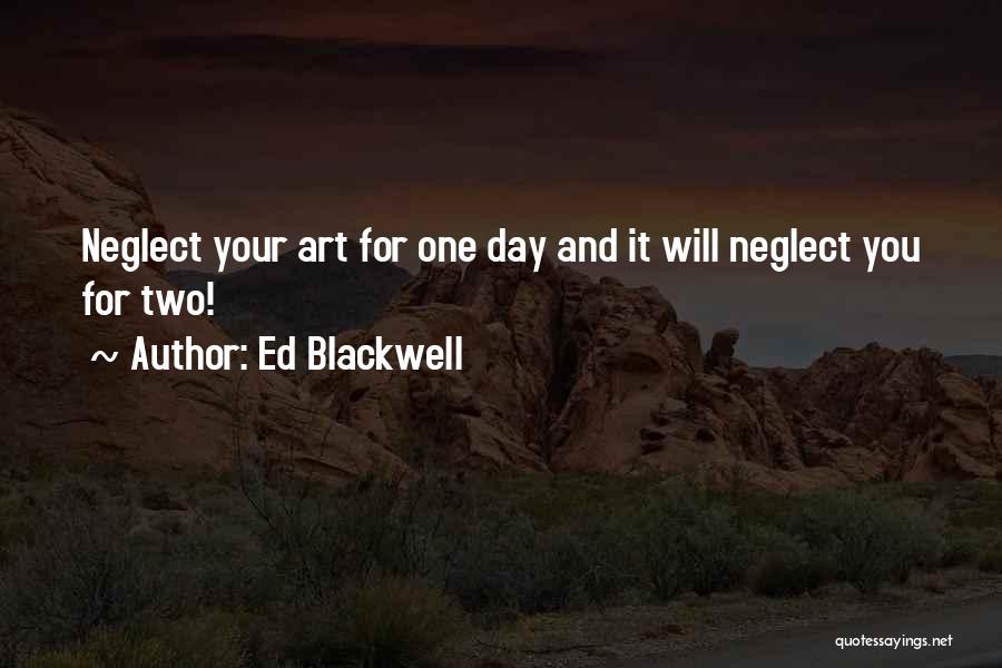 Ed Blackwell Quotes: Neglect Your Art For One Day And It Will Neglect You For Two!