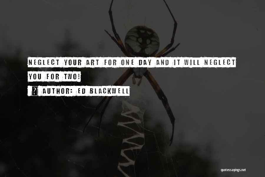 Ed Blackwell Quotes: Neglect Your Art For One Day And It Will Neglect You For Two!