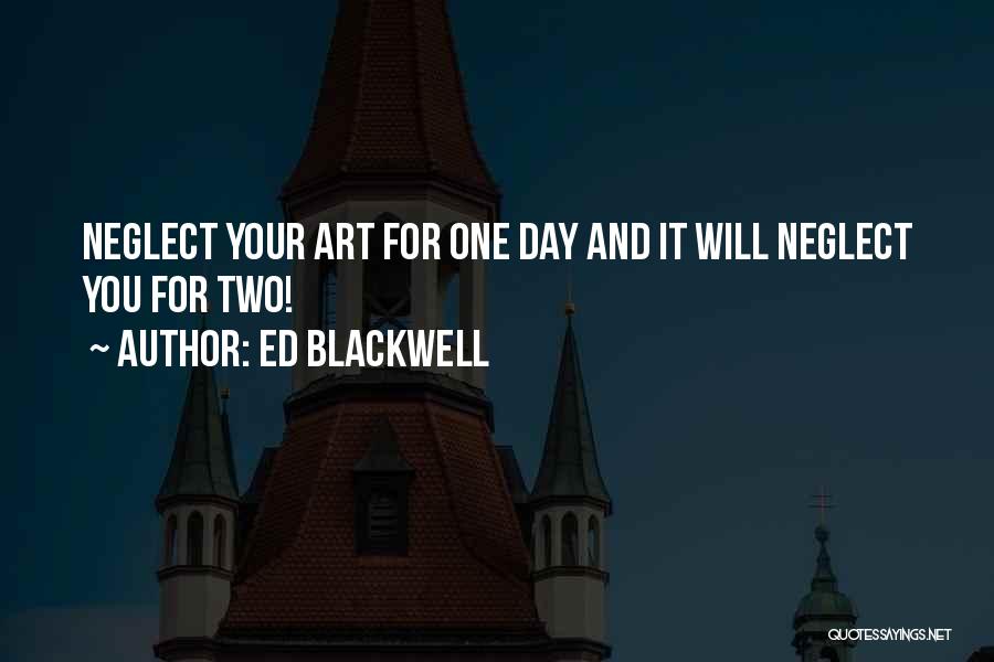 Ed Blackwell Quotes: Neglect Your Art For One Day And It Will Neglect You For Two!