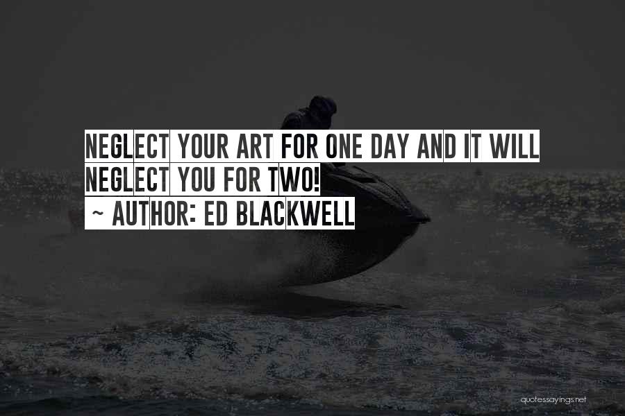 Ed Blackwell Quotes: Neglect Your Art For One Day And It Will Neglect You For Two!
