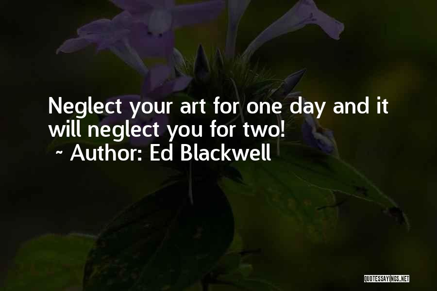 Ed Blackwell Quotes: Neglect Your Art For One Day And It Will Neglect You For Two!