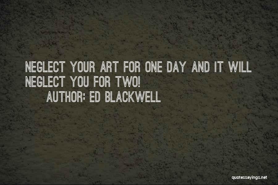 Ed Blackwell Quotes: Neglect Your Art For One Day And It Will Neglect You For Two!