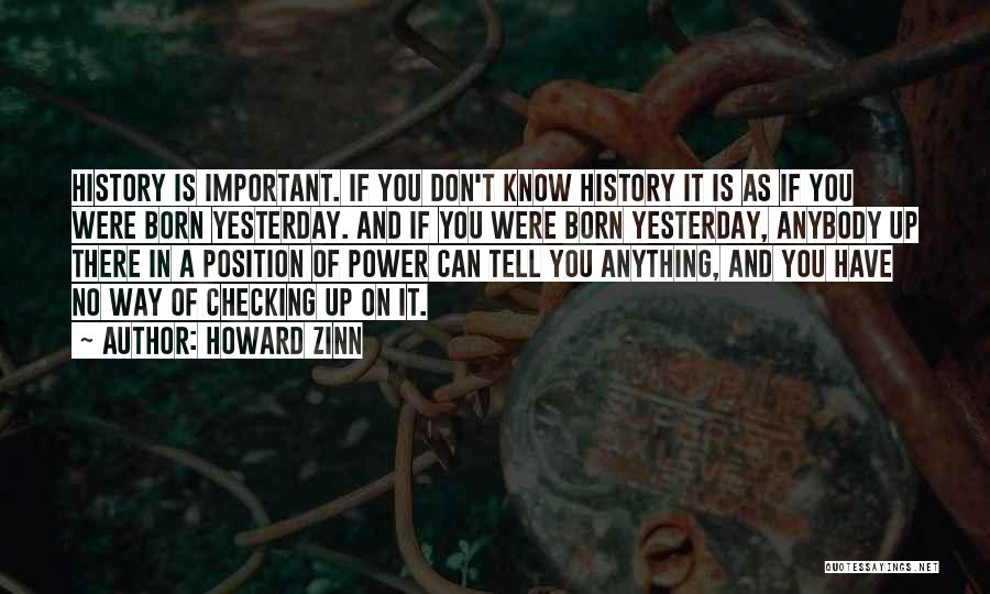 Howard Zinn Quotes: History Is Important. If You Don't Know History It Is As If You Were Born Yesterday. And If You Were