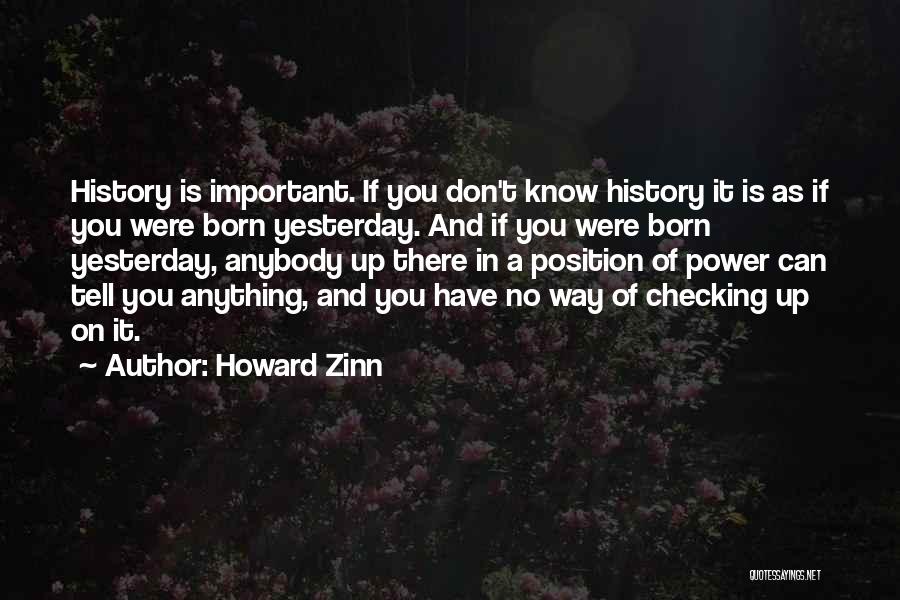 Howard Zinn Quotes: History Is Important. If You Don't Know History It Is As If You Were Born Yesterday. And If You Were