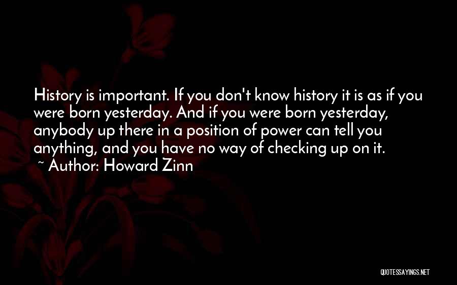 Howard Zinn Quotes: History Is Important. If You Don't Know History It Is As If You Were Born Yesterday. And If You Were