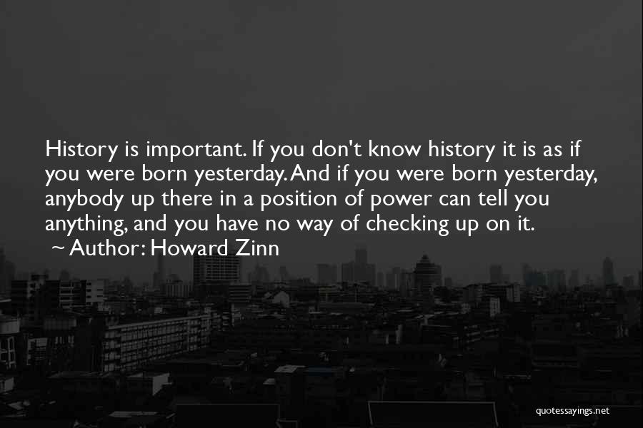 Howard Zinn Quotes: History Is Important. If You Don't Know History It Is As If You Were Born Yesterday. And If You Were