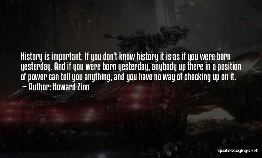 Howard Zinn Quotes: History Is Important. If You Don't Know History It Is As If You Were Born Yesterday. And If You Were