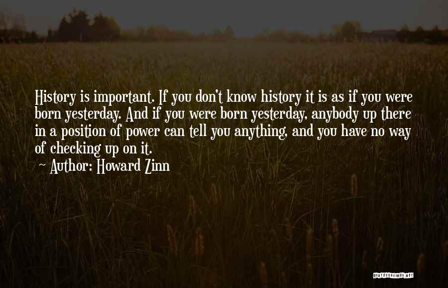 Howard Zinn Quotes: History Is Important. If You Don't Know History It Is As If You Were Born Yesterday. And If You Were