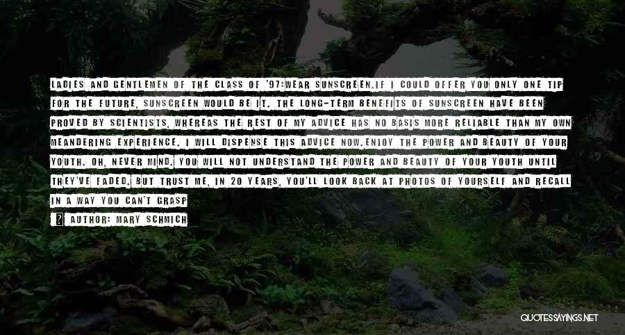 Mary Schmich Quotes: Ladies And Gentlemen Of The Class Of '97:wear Sunscreen.if I Could Offer You Only One Tip For The Future, Sunscreen