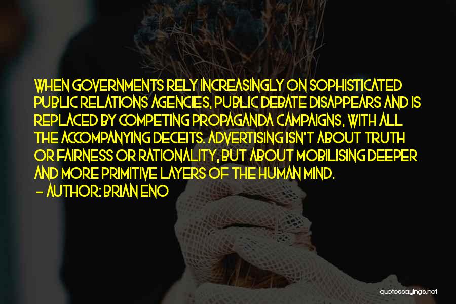 Brian Eno Quotes: When Governments Rely Increasingly On Sophisticated Public Relations Agencies, Public Debate Disappears And Is Replaced By Competing Propaganda Campaigns, With