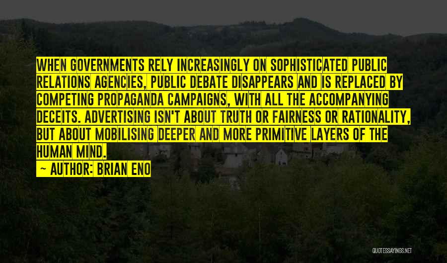 Brian Eno Quotes: When Governments Rely Increasingly On Sophisticated Public Relations Agencies, Public Debate Disappears And Is Replaced By Competing Propaganda Campaigns, With