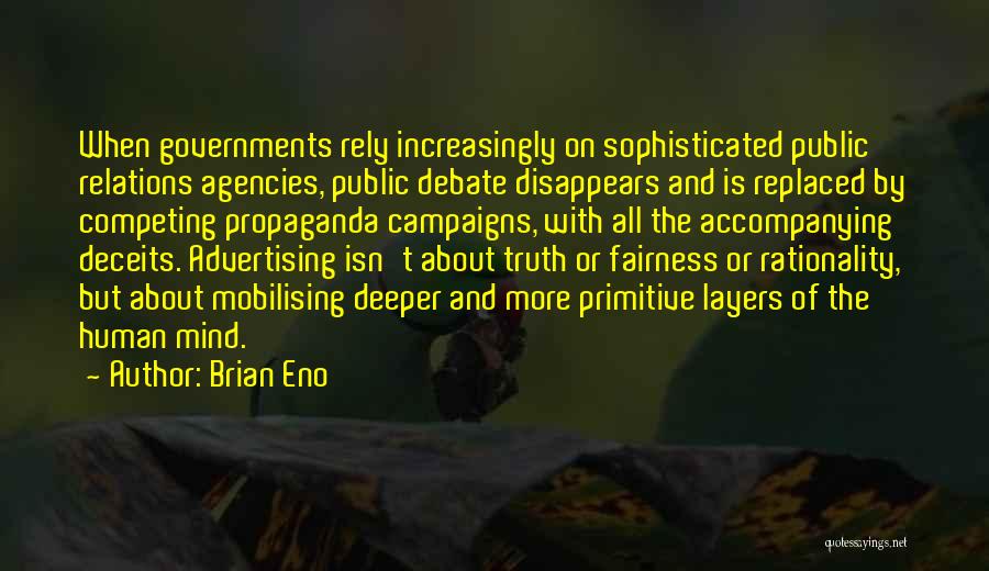 Brian Eno Quotes: When Governments Rely Increasingly On Sophisticated Public Relations Agencies, Public Debate Disappears And Is Replaced By Competing Propaganda Campaigns, With