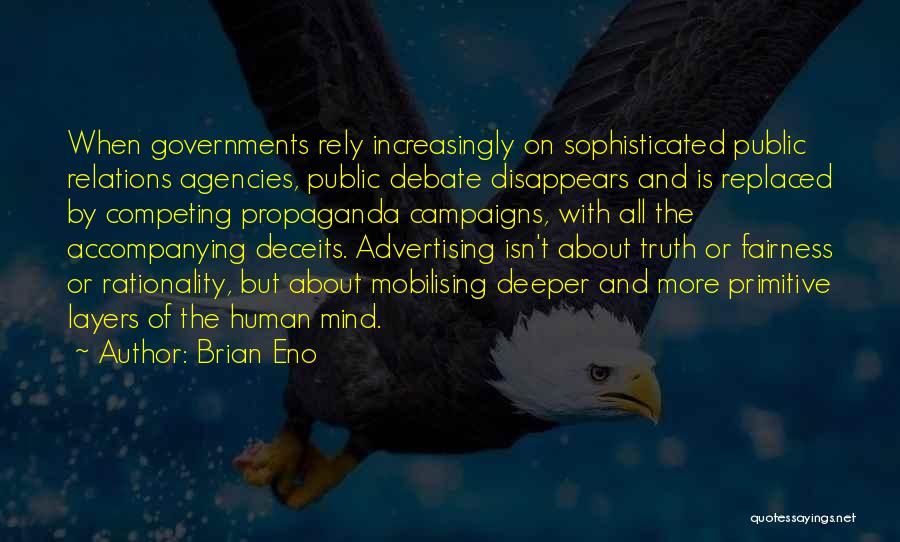 Brian Eno Quotes: When Governments Rely Increasingly On Sophisticated Public Relations Agencies, Public Debate Disappears And Is Replaced By Competing Propaganda Campaigns, With