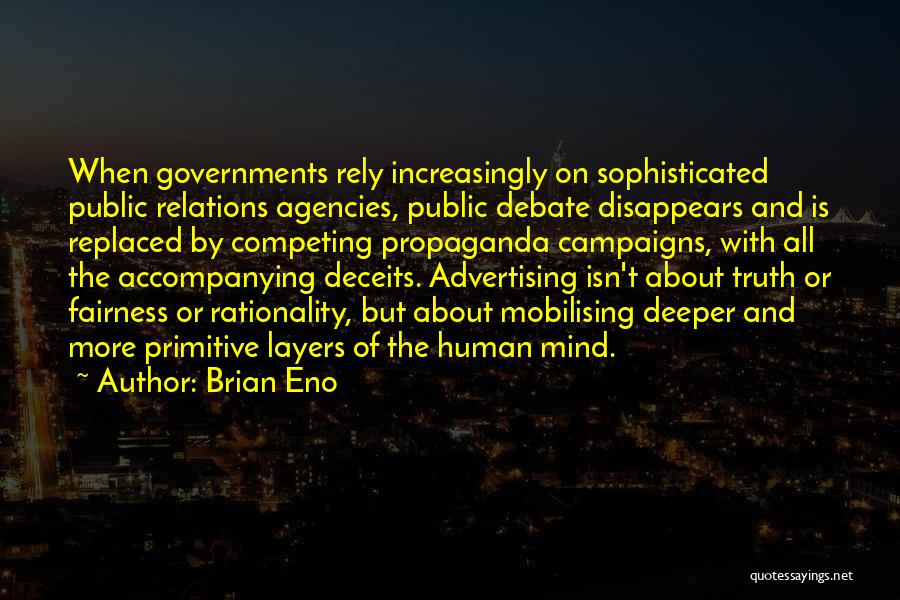 Brian Eno Quotes: When Governments Rely Increasingly On Sophisticated Public Relations Agencies, Public Debate Disappears And Is Replaced By Competing Propaganda Campaigns, With