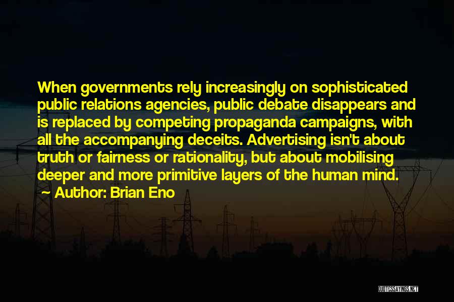 Brian Eno Quotes: When Governments Rely Increasingly On Sophisticated Public Relations Agencies, Public Debate Disappears And Is Replaced By Competing Propaganda Campaigns, With