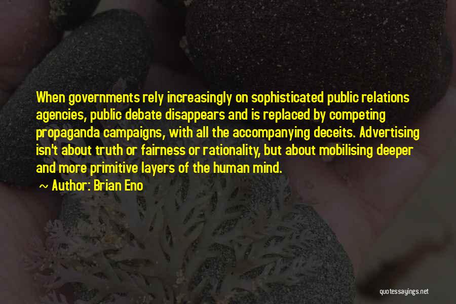 Brian Eno Quotes: When Governments Rely Increasingly On Sophisticated Public Relations Agencies, Public Debate Disappears And Is Replaced By Competing Propaganda Campaigns, With