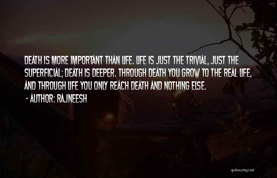 Rajneesh Quotes: Death Is More Important Than Life. Life Is Just The Trivial, Just The Superficial; Death Is Deeper. Through Death You