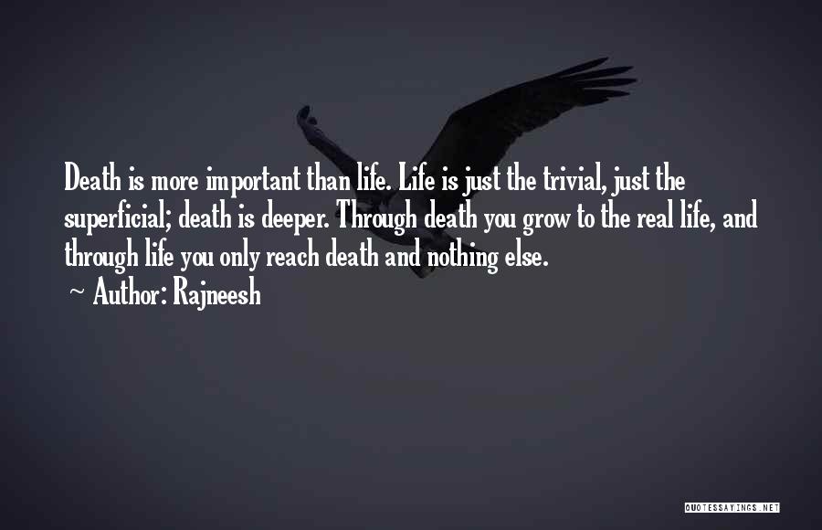 Rajneesh Quotes: Death Is More Important Than Life. Life Is Just The Trivial, Just The Superficial; Death Is Deeper. Through Death You