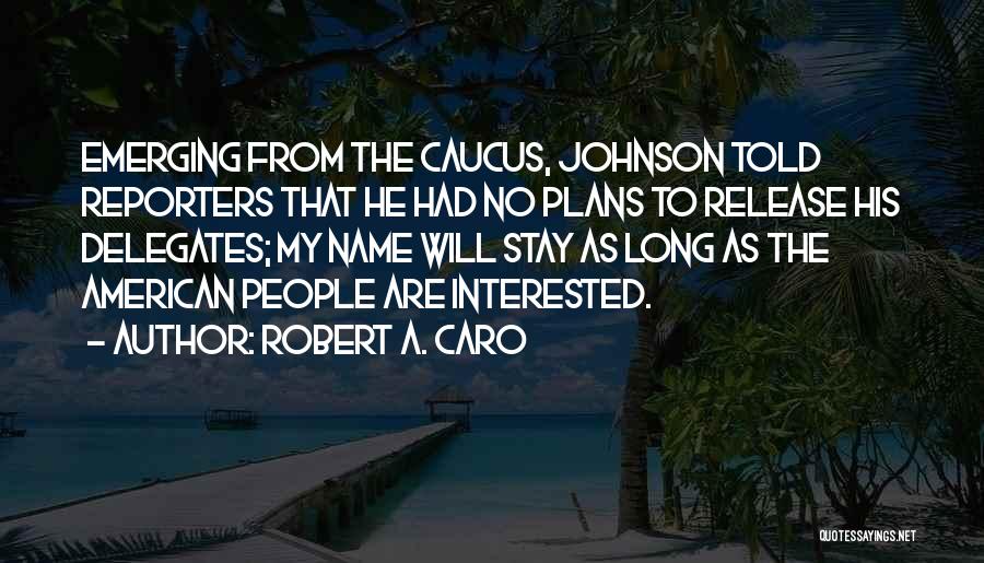 Robert A. Caro Quotes: Emerging From The Caucus, Johnson Told Reporters That He Had No Plans To Release His Delegates; My Name Will Stay