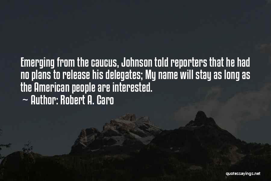 Robert A. Caro Quotes: Emerging From The Caucus, Johnson Told Reporters That He Had No Plans To Release His Delegates; My Name Will Stay