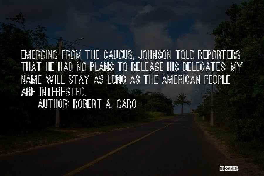 Robert A. Caro Quotes: Emerging From The Caucus, Johnson Told Reporters That He Had No Plans To Release His Delegates; My Name Will Stay