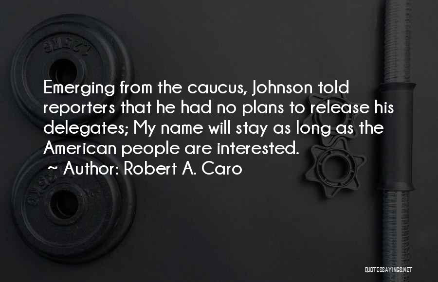 Robert A. Caro Quotes: Emerging From The Caucus, Johnson Told Reporters That He Had No Plans To Release His Delegates; My Name Will Stay