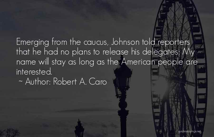 Robert A. Caro Quotes: Emerging From The Caucus, Johnson Told Reporters That He Had No Plans To Release His Delegates; My Name Will Stay