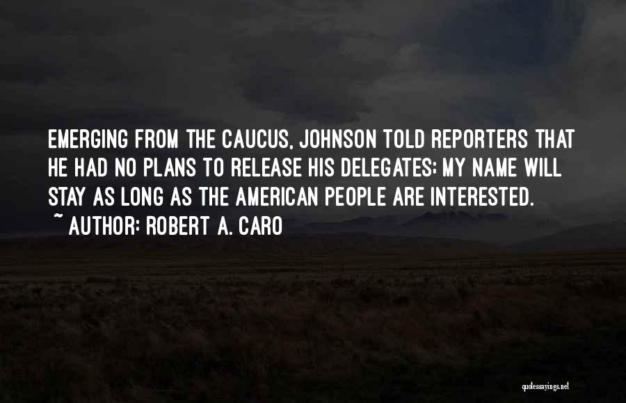 Robert A. Caro Quotes: Emerging From The Caucus, Johnson Told Reporters That He Had No Plans To Release His Delegates; My Name Will Stay