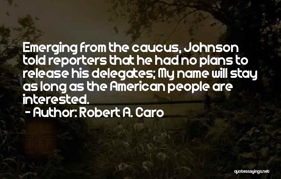 Robert A. Caro Quotes: Emerging From The Caucus, Johnson Told Reporters That He Had No Plans To Release His Delegates; My Name Will Stay