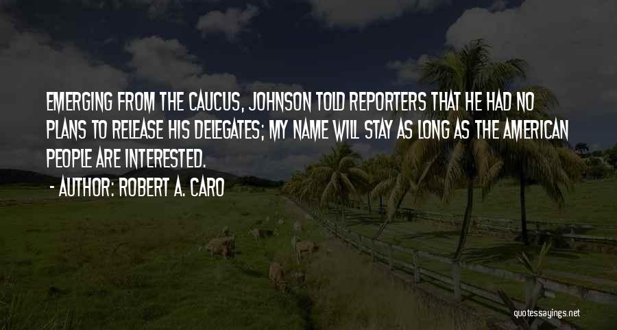 Robert A. Caro Quotes: Emerging From The Caucus, Johnson Told Reporters That He Had No Plans To Release His Delegates; My Name Will Stay