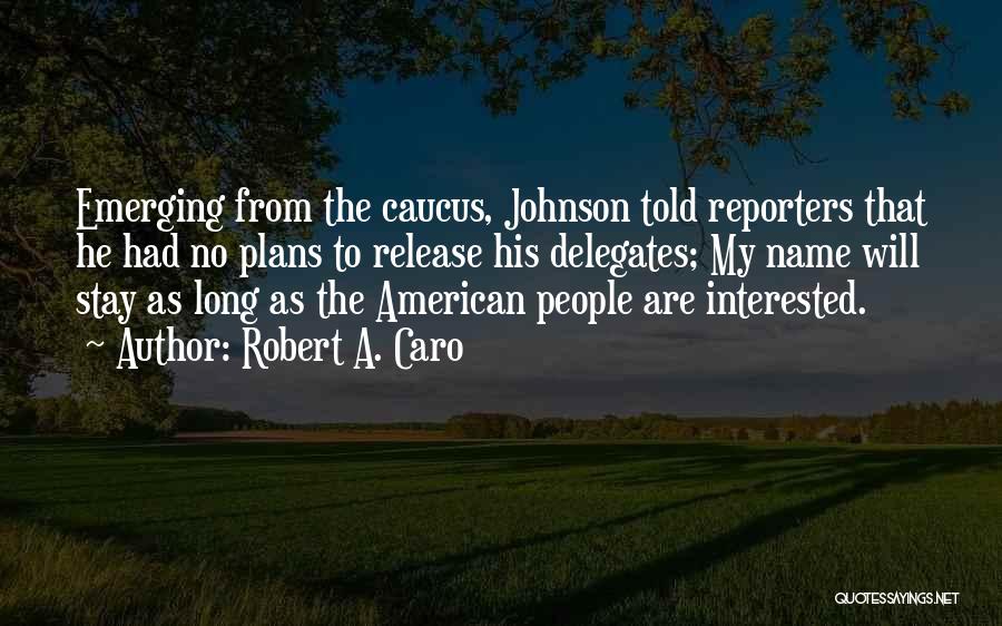 Robert A. Caro Quotes: Emerging From The Caucus, Johnson Told Reporters That He Had No Plans To Release His Delegates; My Name Will Stay