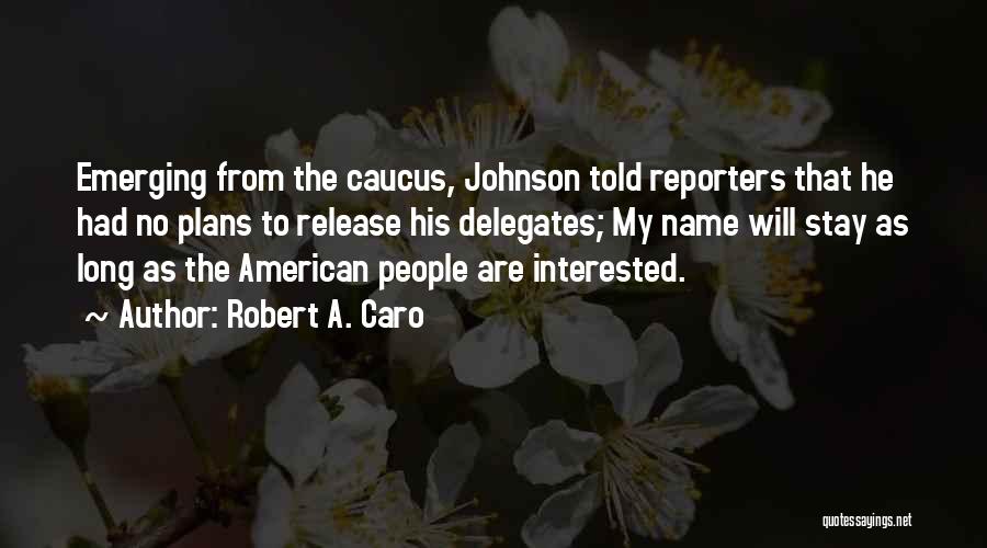 Robert A. Caro Quotes: Emerging From The Caucus, Johnson Told Reporters That He Had No Plans To Release His Delegates; My Name Will Stay