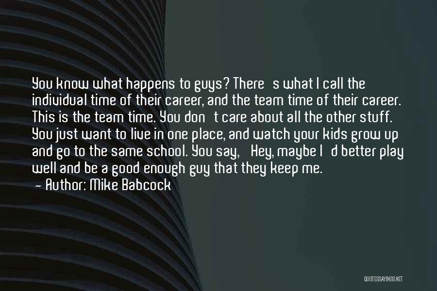 Mike Babcock Quotes: You Know What Happens To Guys? There's What I Call The Individual Time Of Their Career, And The Team Time