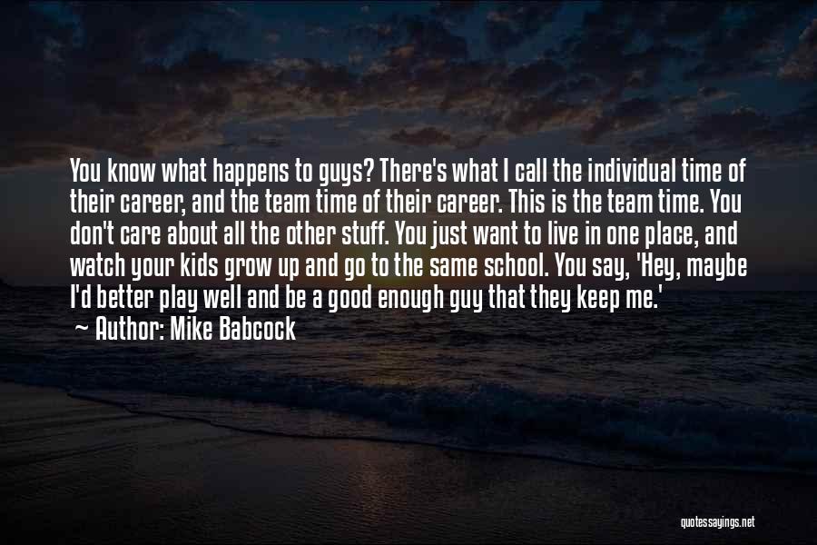 Mike Babcock Quotes: You Know What Happens To Guys? There's What I Call The Individual Time Of Their Career, And The Team Time