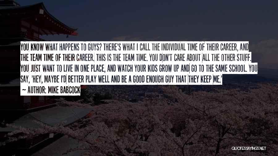 Mike Babcock Quotes: You Know What Happens To Guys? There's What I Call The Individual Time Of Their Career, And The Team Time