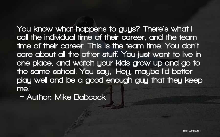 Mike Babcock Quotes: You Know What Happens To Guys? There's What I Call The Individual Time Of Their Career, And The Team Time