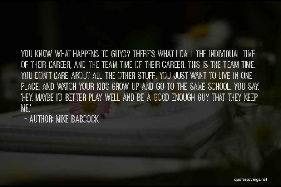 Mike Babcock Quotes: You Know What Happens To Guys? There's What I Call The Individual Time Of Their Career, And The Team Time