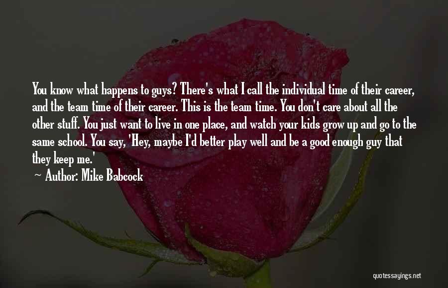 Mike Babcock Quotes: You Know What Happens To Guys? There's What I Call The Individual Time Of Their Career, And The Team Time