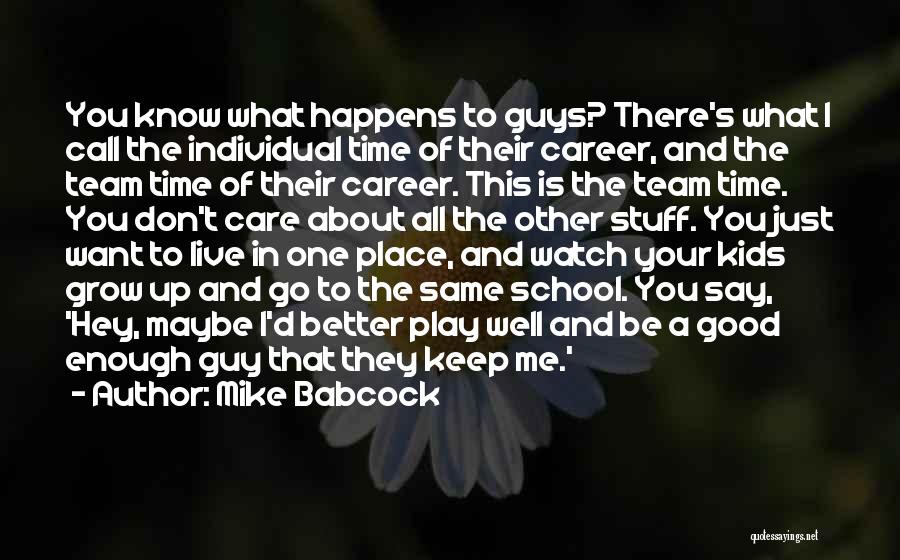 Mike Babcock Quotes: You Know What Happens To Guys? There's What I Call The Individual Time Of Their Career, And The Team Time