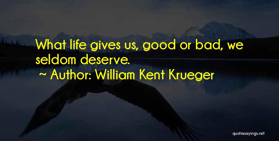 William Kent Krueger Quotes: What Life Gives Us, Good Or Bad, We Seldom Deserve.