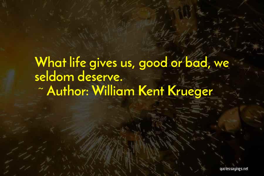 William Kent Krueger Quotes: What Life Gives Us, Good Or Bad, We Seldom Deserve.