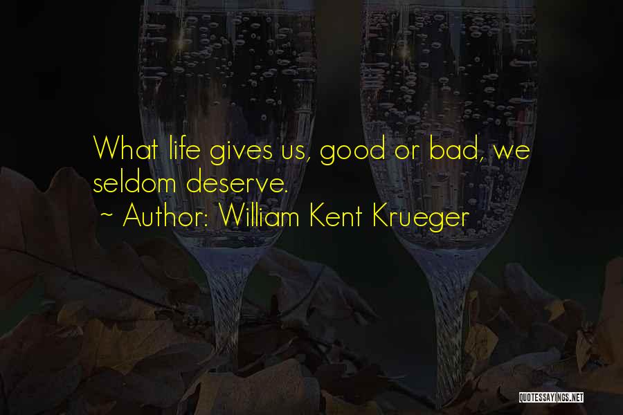 William Kent Krueger Quotes: What Life Gives Us, Good Or Bad, We Seldom Deserve.