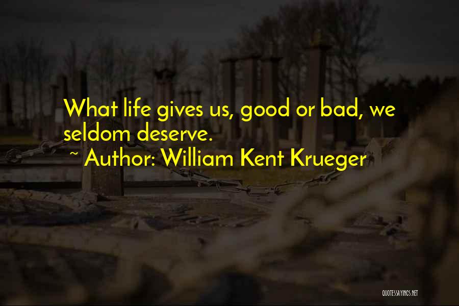 William Kent Krueger Quotes: What Life Gives Us, Good Or Bad, We Seldom Deserve.