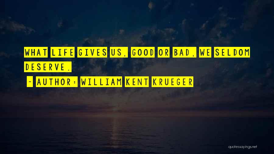 William Kent Krueger Quotes: What Life Gives Us, Good Or Bad, We Seldom Deserve.