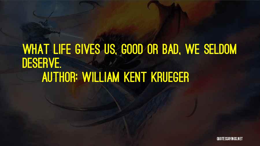 William Kent Krueger Quotes: What Life Gives Us, Good Or Bad, We Seldom Deserve.