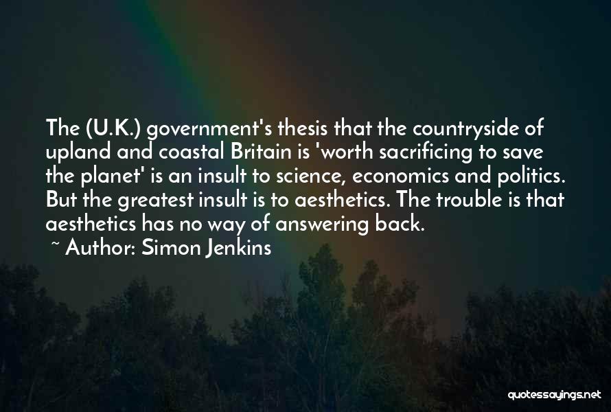 Simon Jenkins Quotes: The (u.k.) Government's Thesis That The Countryside Of Upland And Coastal Britain Is 'worth Sacrificing To Save The Planet' Is