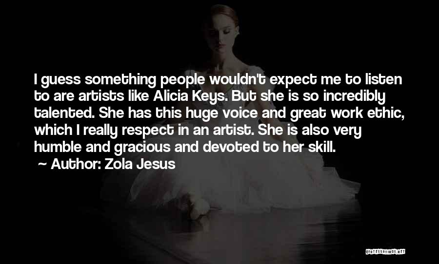 Zola Jesus Quotes: I Guess Something People Wouldn't Expect Me To Listen To Are Artists Like Alicia Keys. But She Is So Incredibly