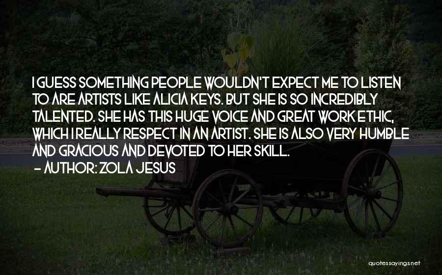 Zola Jesus Quotes: I Guess Something People Wouldn't Expect Me To Listen To Are Artists Like Alicia Keys. But She Is So Incredibly